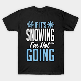 Winter: If it's snowing I'm not going T-Shirt